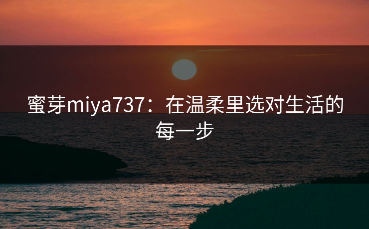 蜜芽miya737：在温柔里选对生活的每一步