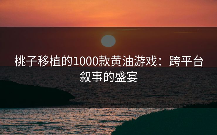 桃子移植的1000款黄油游戏：跨平台叙事的盛宴