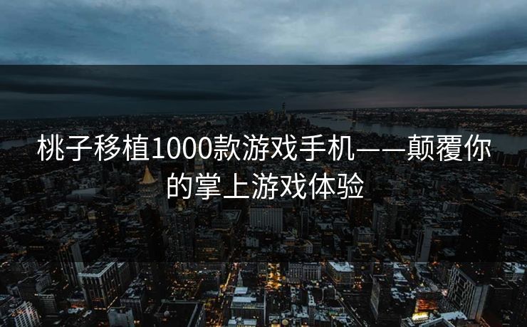 桃子移植1000款游戏手机——颠覆你的掌上游戏体验 桃子移植1000款游戏手机——颠覆你的掌上游戏体验