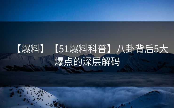 【爆料】【51爆料科普】八卦背后5大爆点的深层解码