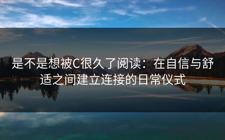 是不是想被C很久了阅读：在自信与舒适之间建立连接的日常仪式