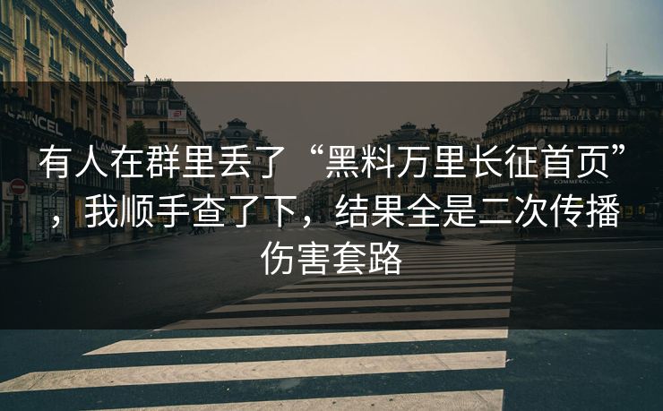 有人在群里丢了“黑料万里长征首页”,我顺手查了下,结果全是二次传播伤害套路 有人在群里丢了“黑料万里长征首页”,我顺手查了下,结果全是二次传播伤害套路
