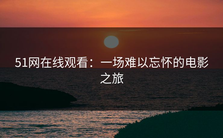 51网在线观看：一场难以忘怀的电影之旅