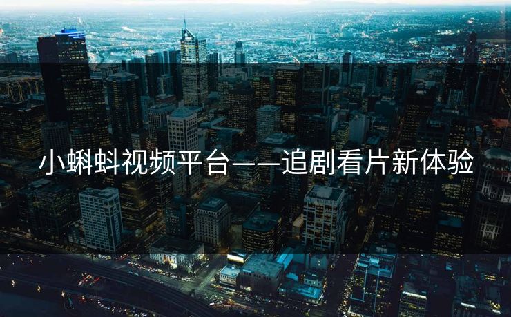小蝌蚪视频平台——追剧看片新体验