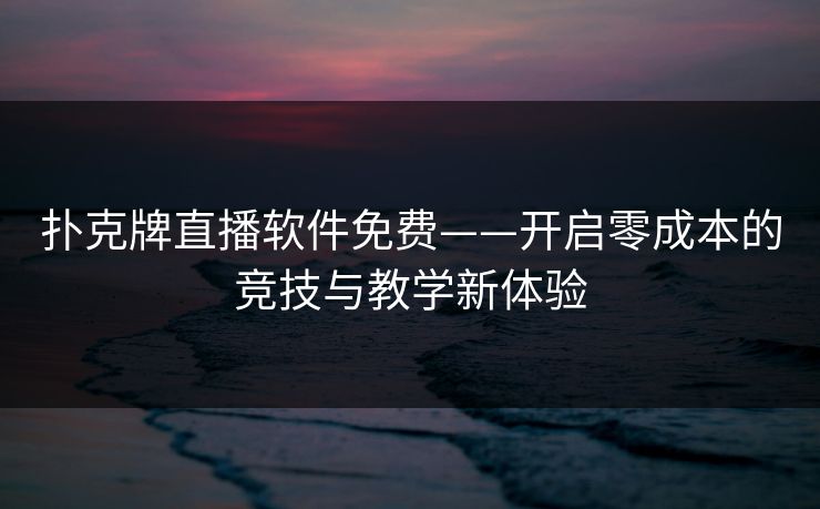 扑克牌直播软件免费——开启零成本的竞技与教学新体验