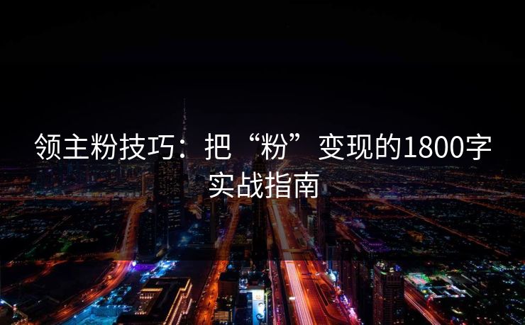 领主粉技巧:把“粉”变现的1800字实战指南 领主粉技巧:把“粉”变现的1800字实战指南