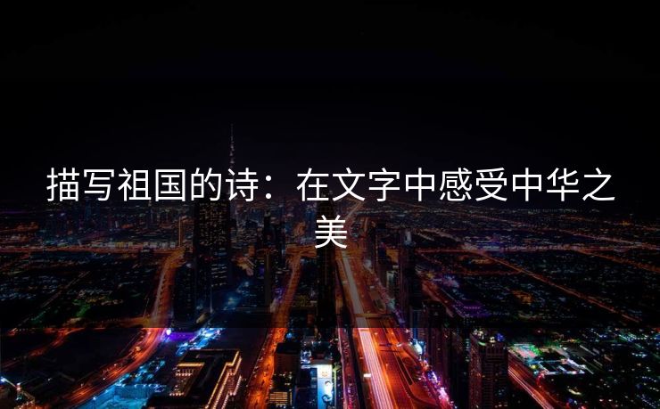 描写祖国的诗：在文字中感受中华之美