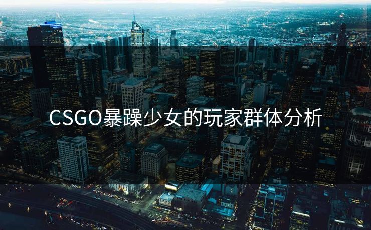 CSGO暴躁少女的玩家群体分析 CSGO暴躁少女的玩家群体分析