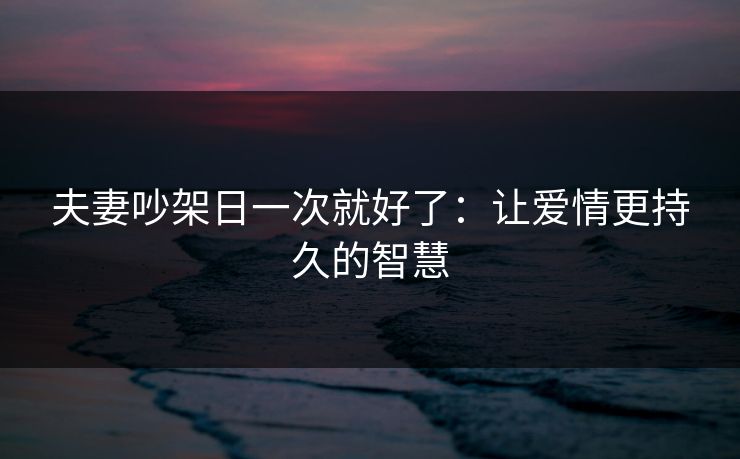 夫妻吵架日一次就好了：让爱情更持久的智慧
