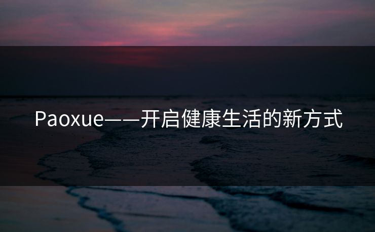 Paoxue——开启健康生活的新方式