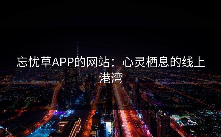 忘忧草APP的网站：心灵栖息的线上港湾